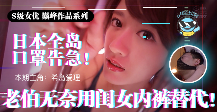 日本口罩短缺紧急情况！老伯竟用女儿内裤当防护 水果派激萌演绎父女禁忌IPX-445